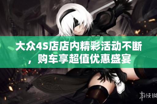 大众4S店店内精彩活动不断，购车享超值优惠盛宴