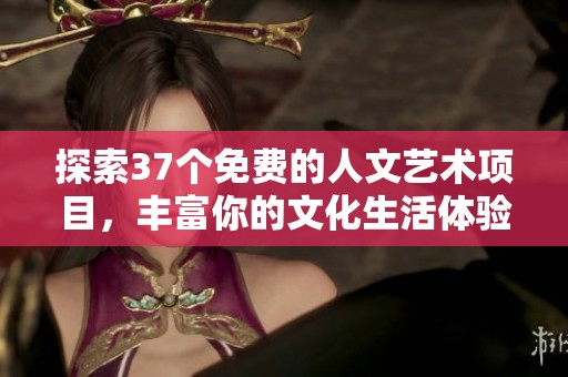 探索37个免费的人文艺术项目，丰富你的文化生活体验