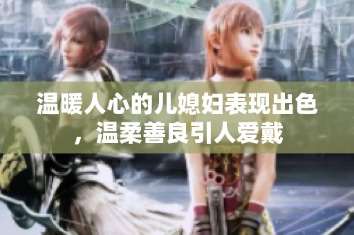 温暖人心的儿媳妇表现出色，温柔善良引人爱戴