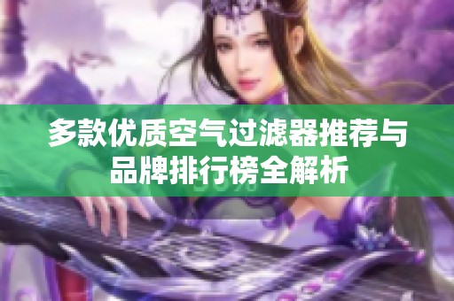多款优质空气过滤器推荐与品牌排行榜全解析
