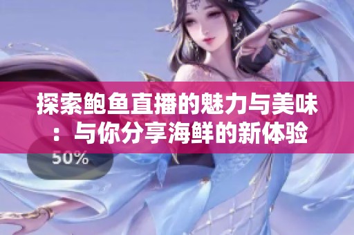 探索鲍鱼直播的魅力与美味：与你分享海鲜的新体验