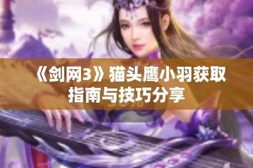 《剑网3》猫头鹰小羽获取指南与技巧分享