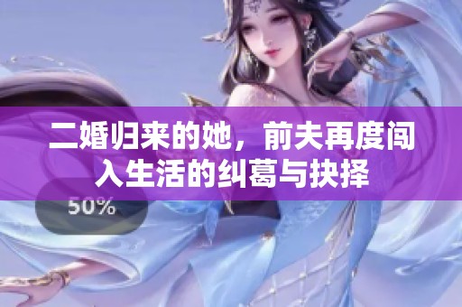 二婚归来的她，前夫再度闯入生活的纠葛与抉择