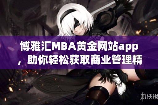 博雅汇MBA黄金网站app，助你轻松获取商业管理精髓