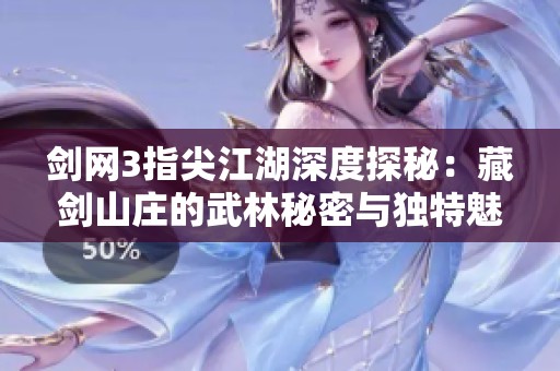 剑网3指尖江湖深度探秘：藏剑山庄的武林秘密与独特魅力