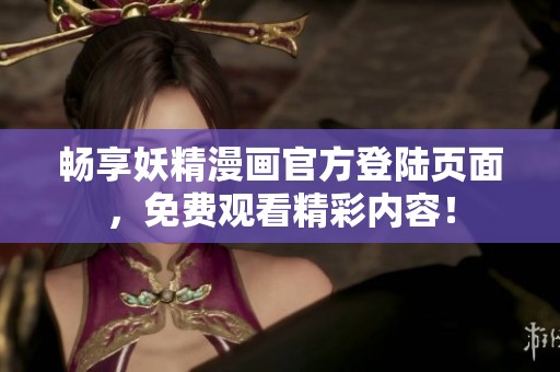 畅享妖精漫画官方登陆页面，免费观看精彩内容！
