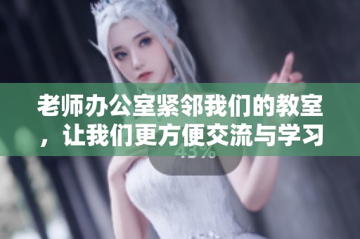 老师办公室紧邻我们的教室，让我们更方便交流与学习