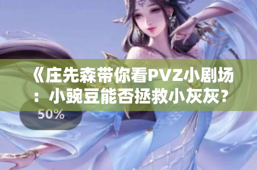 《庄先森带你看PVZ小剧场：小豌豆能否拯救小灰灰？》