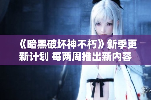 《暗黑破坏神不朽》新季更新计划 每两周推出新内容