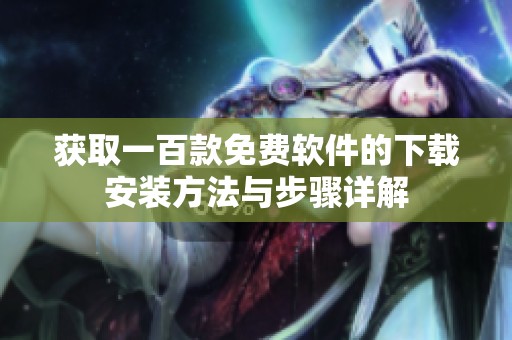 获取一百款免费软件的下载安装方法与步骤详解