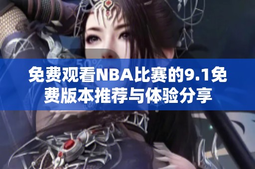 免费观看NBA比赛的9.1免费版本推荐与体验分享