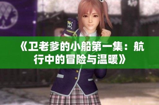 《卫老爹的小船第一集：航行中的冒险与温暖》
