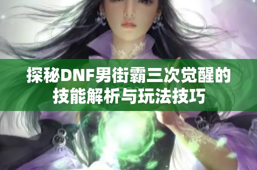 探秘DNF男街霸三次觉醒的技能解析与玩法技巧