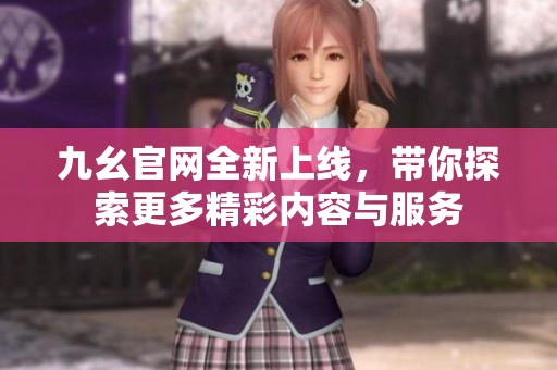 九幺官网全新上线，带你探索更多精彩内容与服务