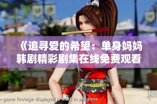 《追寻爱的希望：单身妈妈韩剧精彩剧集在线免费观看》