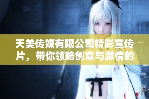 天美传媒有限公司精彩宣传片，带你领略创意与激情的世界