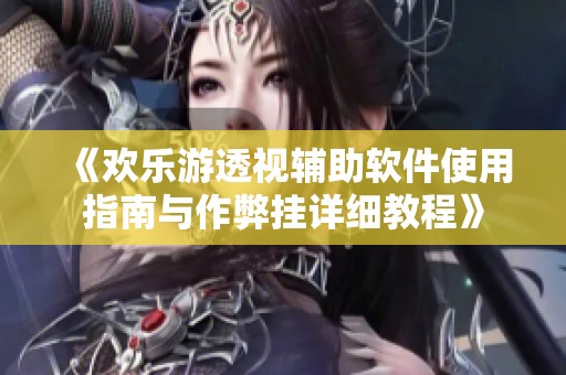 《欢乐游透视辅助软件使用指南与作弊挂详细教程》