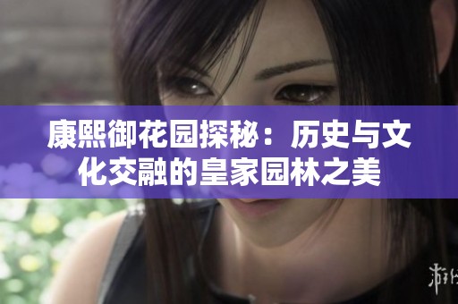 康熙御花园探秘：历史与文化交融的皇家园林之美