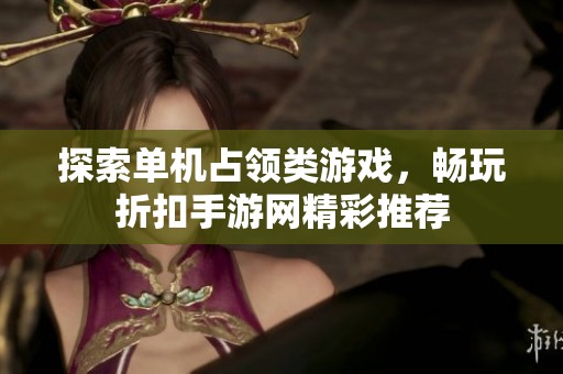 探索单机占领类游戏，畅玩折扣手游网精彩推荐