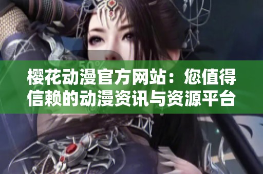 樱花动漫官方网站：您值得信赖的动漫资讯与资源平台