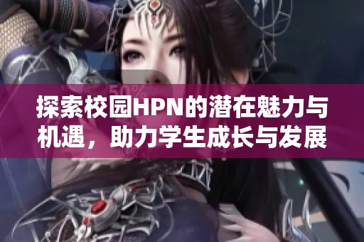 探索校园HPN的潜在魅力与机遇，助力学生成长与发展