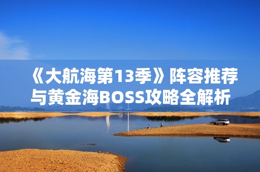 《大航海第13季》阵容推荐与黄金海BOSS攻略全解析