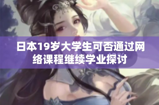 日本19岁大学生可否通过网络课程继续学业探讨