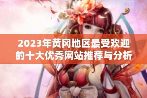 2023年黄冈地区最受欢迎的十大优秀网站推荐与分析