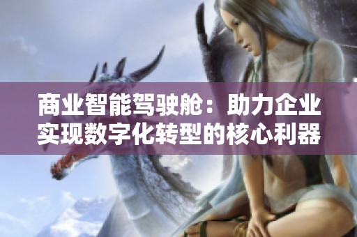 商业智能驾驶舱：助力企业实现数字化转型的核心利器