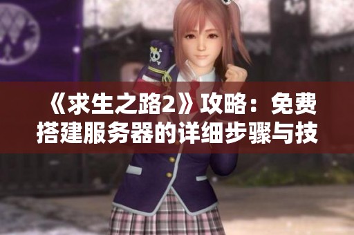 《求生之路2》攻略：免费搭建服务器的详细步骤与技巧