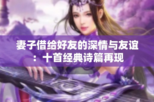 妻子借给好友的深情与友谊：十首经典诗篇再现