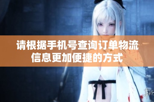 请根据手机号查询订单物流信息更加便捷的方式
