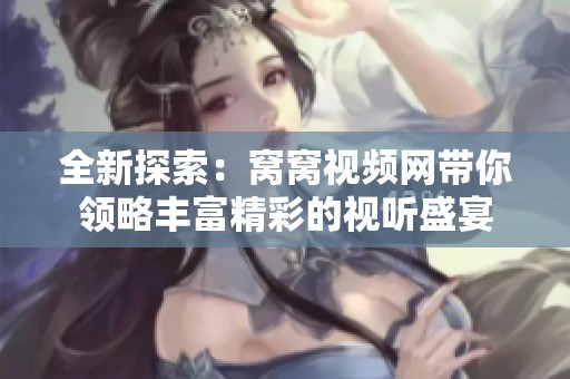 全新探索：窝窝视频网带你领略丰富精彩的视听盛宴