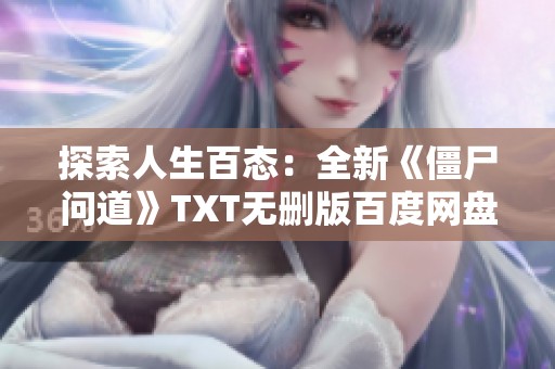 探索人生百态：全新《僵尸问道》TXT无删版百度网盘下载资源分享