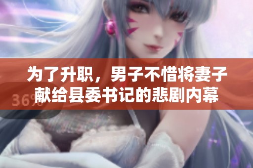为了升职，男子不惜将妻子献给县委书记的悲剧内幕