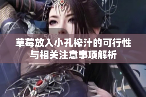 草莓放入小孔榨汁的可行性与相关注意事项解析