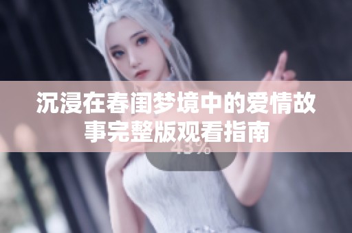 沉浸在春闺梦境中的爱情故事完整版观看指南