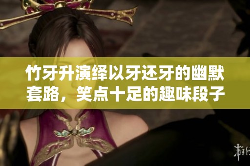 竹牙升演绎以牙还牙的幽默套路，笑点十足的趣味段子