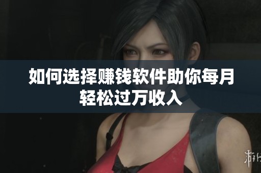 如何选择赚钱软件助你每月轻松过万收入