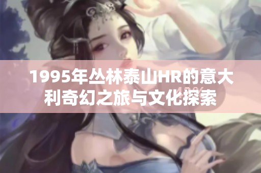 1995年丛林泰山HR的意大利奇幻之旅与文化探索