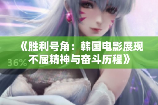 《胜利号角：韩国电影展现不屈精神与奋斗历程》