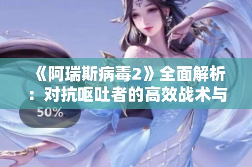 《阿瑞斯病毒2》全面解析：对抗呕吐者的高效战术与攻略分享