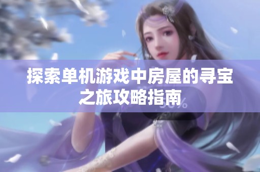 探索单机游戏中房屋的寻宝之旅攻略指南