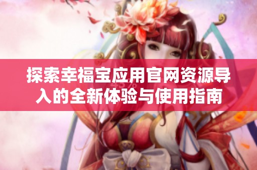 探索幸福宝应用官网资源导入的全新体验与使用指南