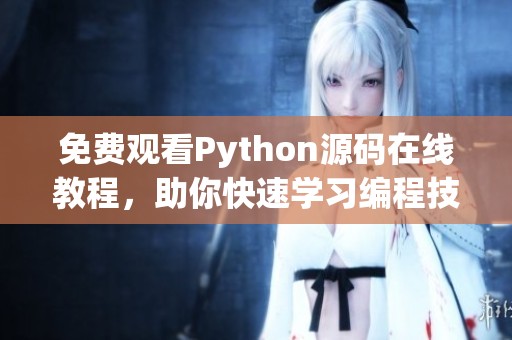 免费观看Python源码在线教程，助你快速学习编程技巧