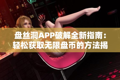 盘丝洞APP破解全新指南：轻松获取无限盘币的方法揭秘