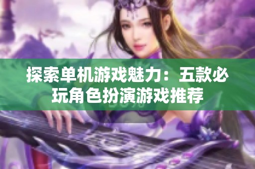 探索单机游戏魅力：五款必玩角色扮演游戏推荐
