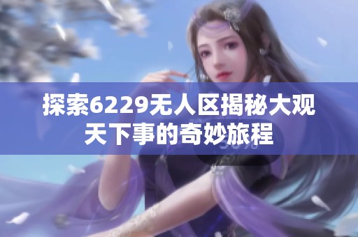 探索6229无人区揭秘大观天下事的奇妙旅程