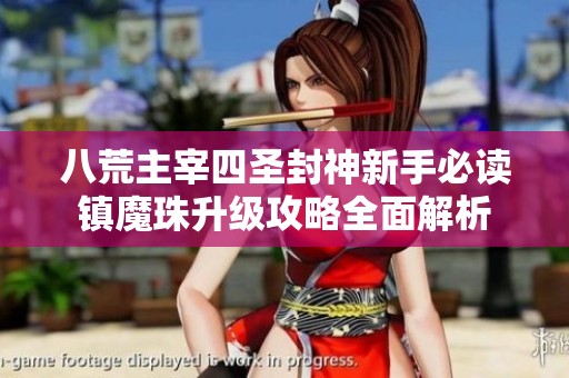 八荒主宰四圣封神新手必读镇魔珠升级攻略全面解析