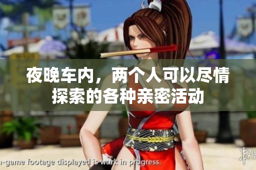 夜晚车内，两个人可以尽情探索的各种亲密活动